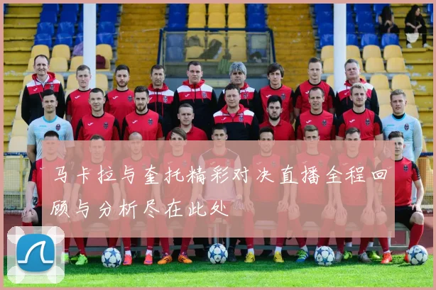 马卡拉与奎托精彩对决直播全程回顾与分析尽在此处