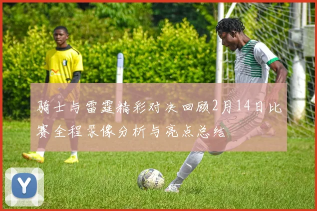 骑士与雷霆精彩对决回顾2月14日比赛全程录像分析与亮点总结