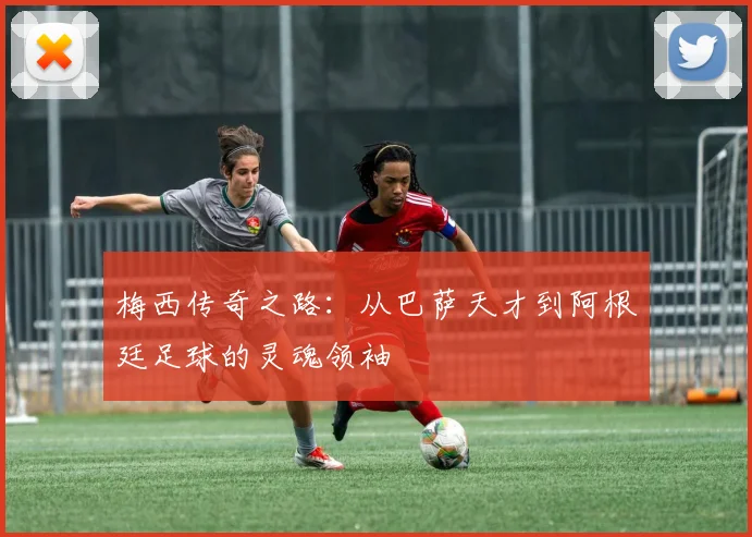 梅西传奇之路：从巴萨天才到阿根廷足球的灵魂领袖
