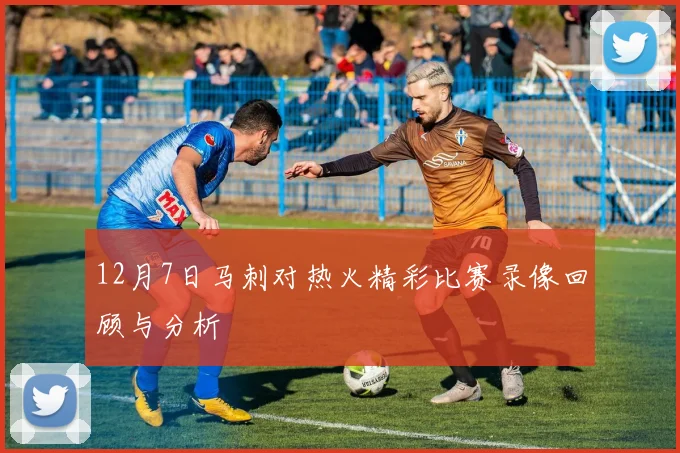 12月7日马刺对热火精彩比赛录像回顾与分析