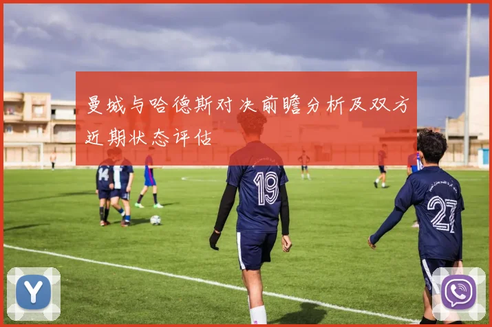 曼城与哈德斯对决前瞻分析及双方近期状态评估