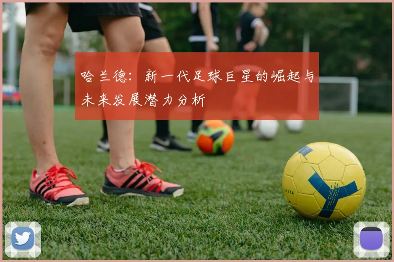 哈兰德：新一代足球巨星的崛起与未来发展潜力分析